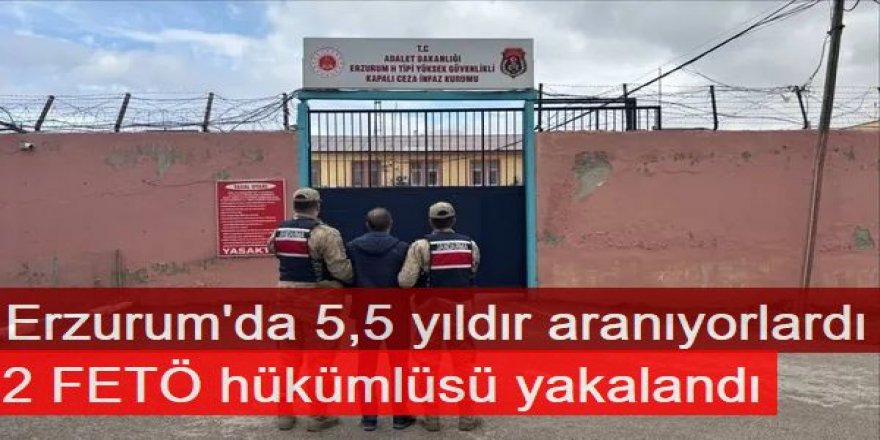 Erzurum'da aralarında 5,5 yıldır aranan 2 FETÖ hükümlüsü yakalandı