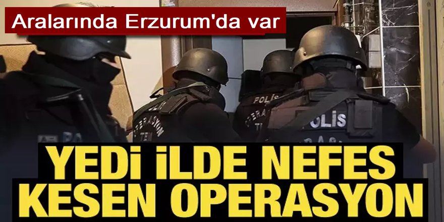 Erzurum ve 6 ilde operasyon: 47 tutuklama