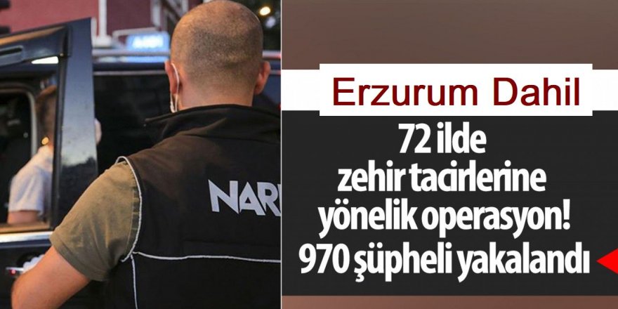 Erzurum 71 ilde uyuşturucu satıcılarına yönelik operasyonlarda 970 şüpheli yakalandı
