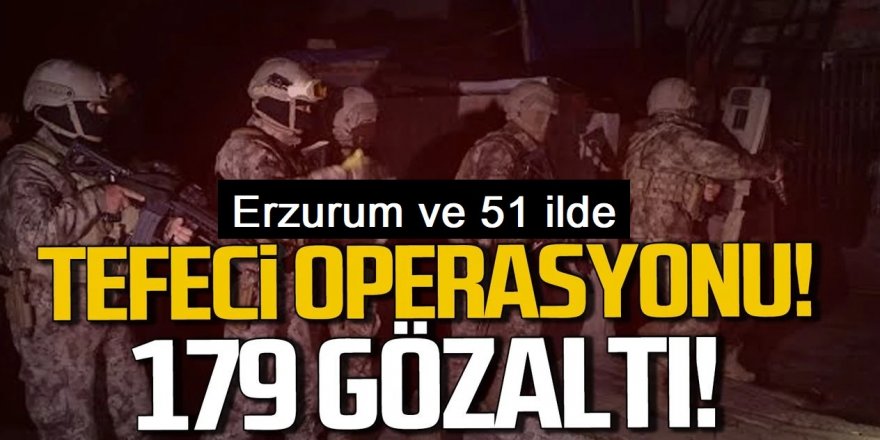 Tefecilere Erzurum ve 51 ilde eş zamanlı operasyon: 179 gözaltı