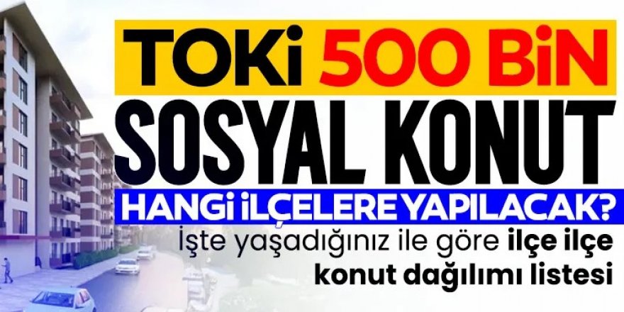 TOKİ 500 bin konut hangi ilçelere yapılacak?