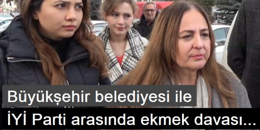 Büyükşehir belediyesi ile İYİ Parti arasında ekmek davası...