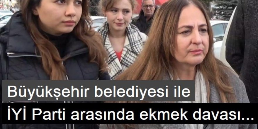 Büyükşehir belediyesi ile İYİ Parti arasında ekmek davası...