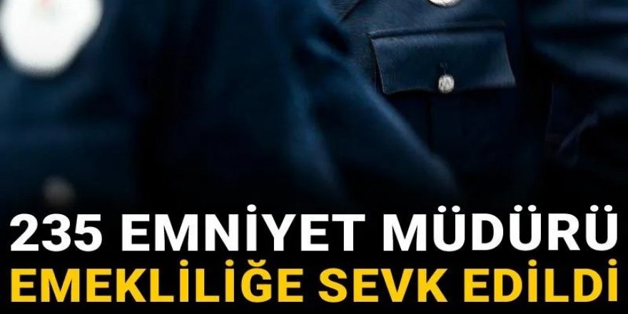 235 emniyet müdürü emekliliğe sevk edildi