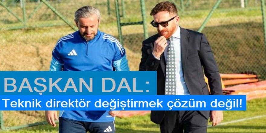 Başkan Dal: Teknik direktör değiştirmek çözüm değil!