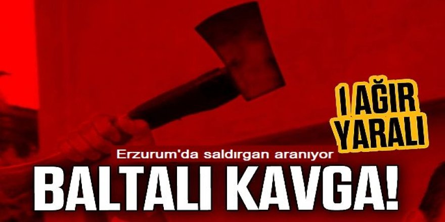 Erzurum'da baltalı kavga: 1 kişi yaralandı