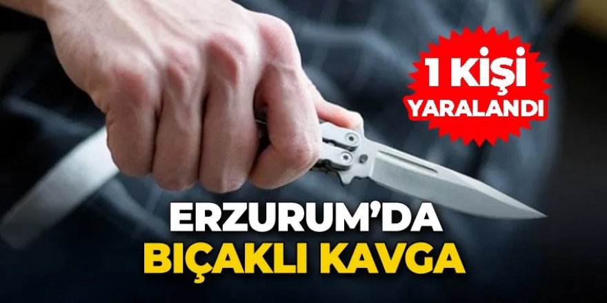 Erzurum’da bıçaklı kavga! 1 yaralı
