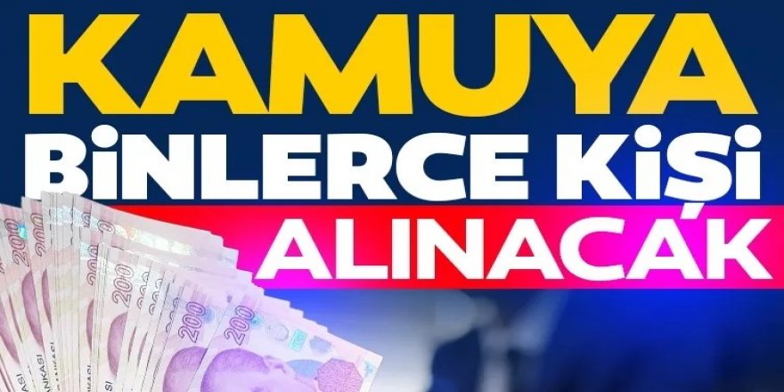 Kamuda binlerce kişi istihdam edilecek: