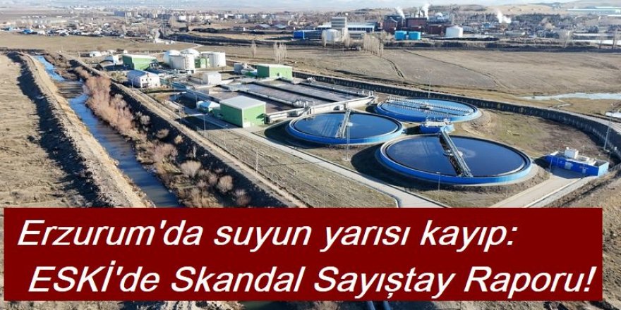 Erzurum’da suyun yarısı kayıp