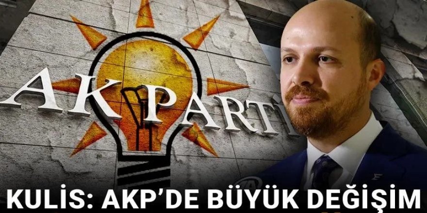 Kulis: AKP’de büyük değişim 'Bilal Erdoğan rötuşu' ile geliyor