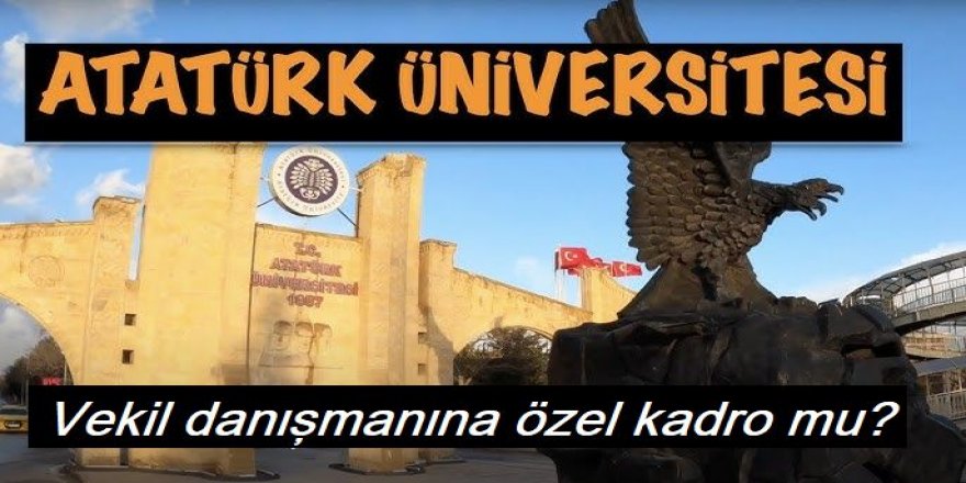 Atatürk Üniversitesinden Vekil danışmanına özel kadro mu?
