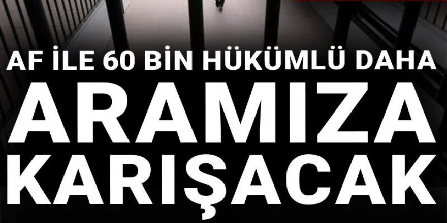 Af ile 60 bin hükümlü daha aramıza karışacak
