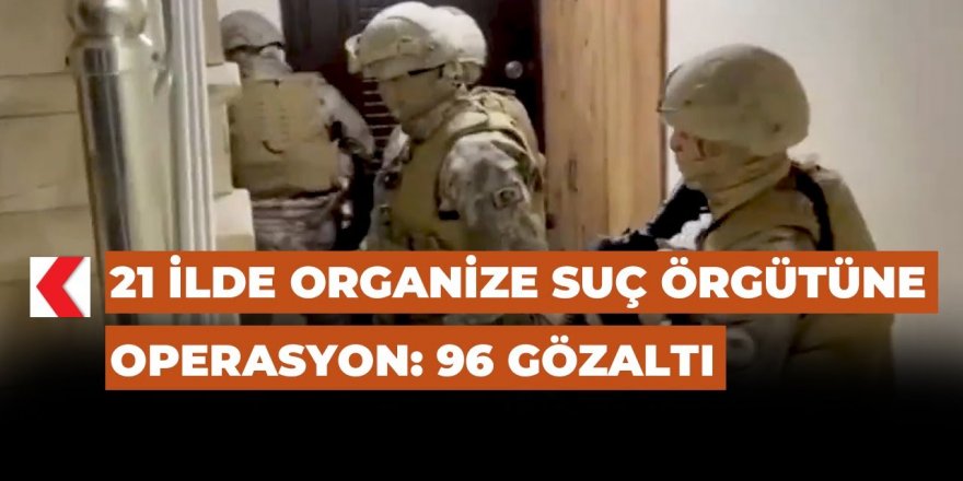 21 ilde organize suç örgütlerine operasyon: 96 gözaltı