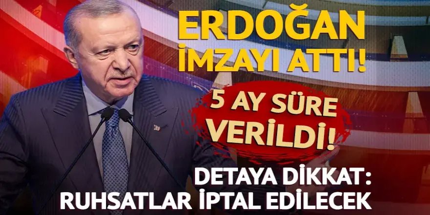 Erdoğan imzayı attı, 5 ay süre verildi!
