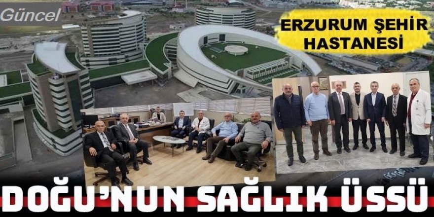 Doğu'nun sağlık üssü: Erzurum Şehir Hastanesi