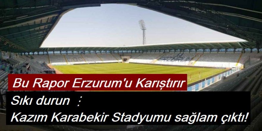 Bu iddia Erzurum'u karıştırır: Kazım Karabekir Stadyumu sağlam çıktı!