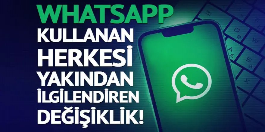 WhatsApp kullanan herkesi yakından ilgilendiren değişiklik!
