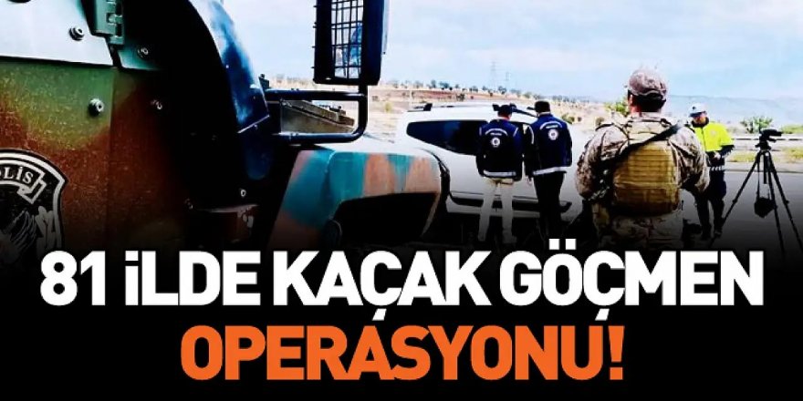 Göçmen kaçakçılarına göz açtırılmıyor: 81 ilde denetim