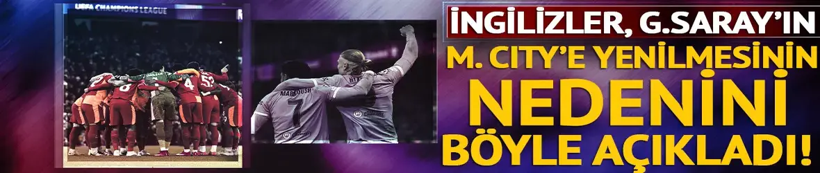 İngilizler, Galatasaray'ın Manchester City'e yenilmesinin nedenini böyle açıkladı!
