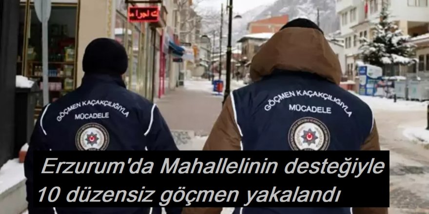 Mahallelinin desteğiyle 10 düzensiz göçmen yakalandı