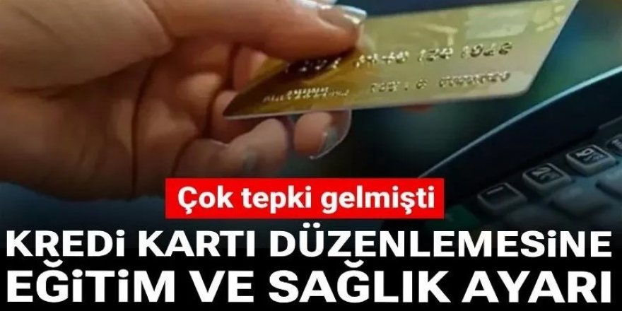 Kredi kartı düzenlemesine eğitim ve sağlık ayarı: Çok tepki gelmişti