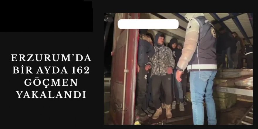 Erzurum’da 1 ayda 162 göçmen yakalandı