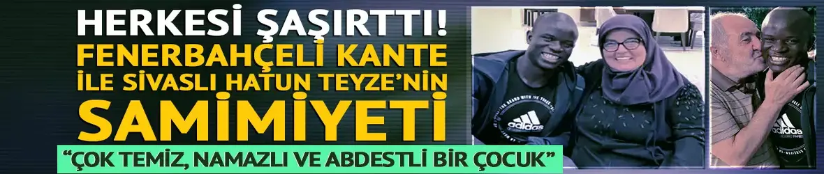 Fenerbahçeli Kante ile Sivaslı Hatun Teyze’nin samimiyeti