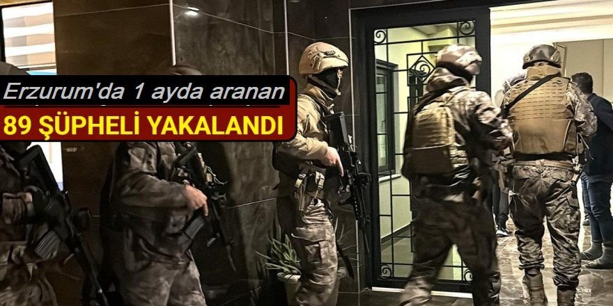 Erzurum'da operasyonlarda 89 şüpheli yakalandı