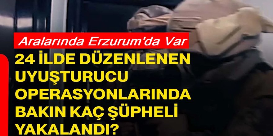 Erzurum ve 23 ilde zehir tacirlerine operasyonu: 144 kişi yakalandı