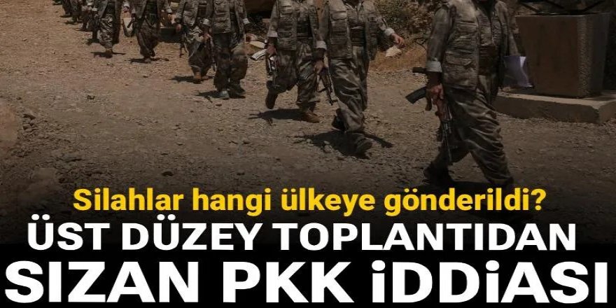 PKK silahlarını hangi ülkeye gönderdi? Üst düzey toplantıdan sızan iddia