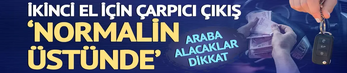 İkinci el araç için 'normalin üstünde' diyerek açıkladı!