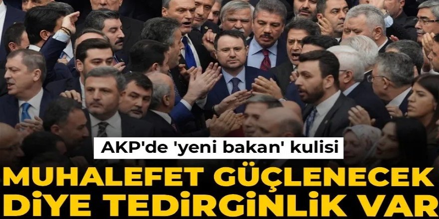 AKP'de 'yeni bakan' kulisi: Muhalefet güçlenecek diye tedirginlik var