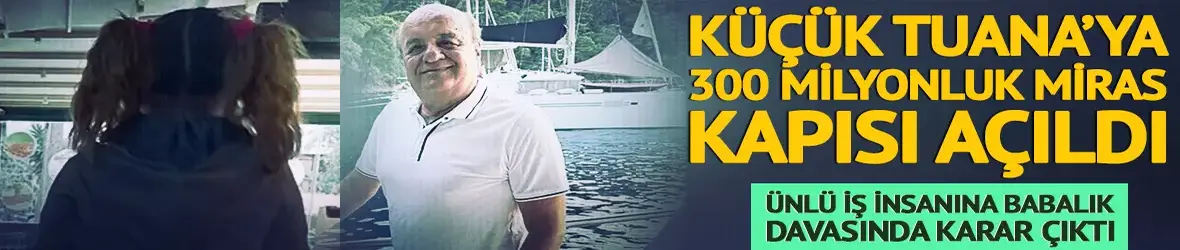 Küçük Tuana'ya 300 milyonluk mirasın kapısı açıldı