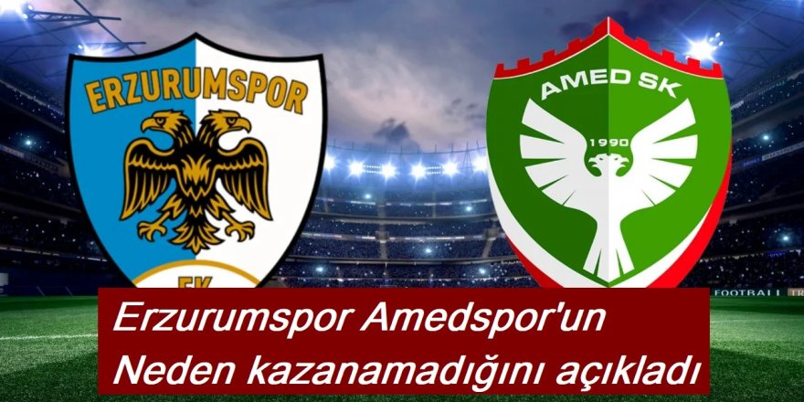 Erzurumspor Amedspor'un neden kazanamadığını açıkladı