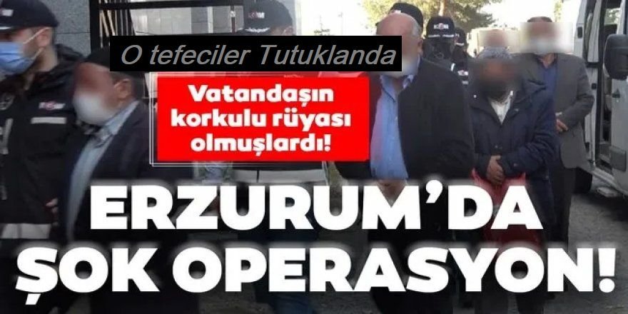 Erzurum merkezli operasyonda 6 tefeci tutuklandı