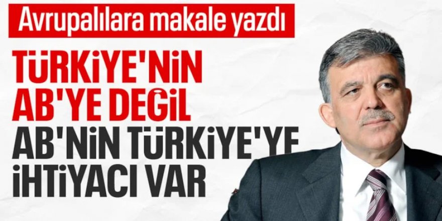 Abdullah Gül: Bugün Türkiye AB'ye değil, AB Türkiye'ye ihtiyaç duyuyor