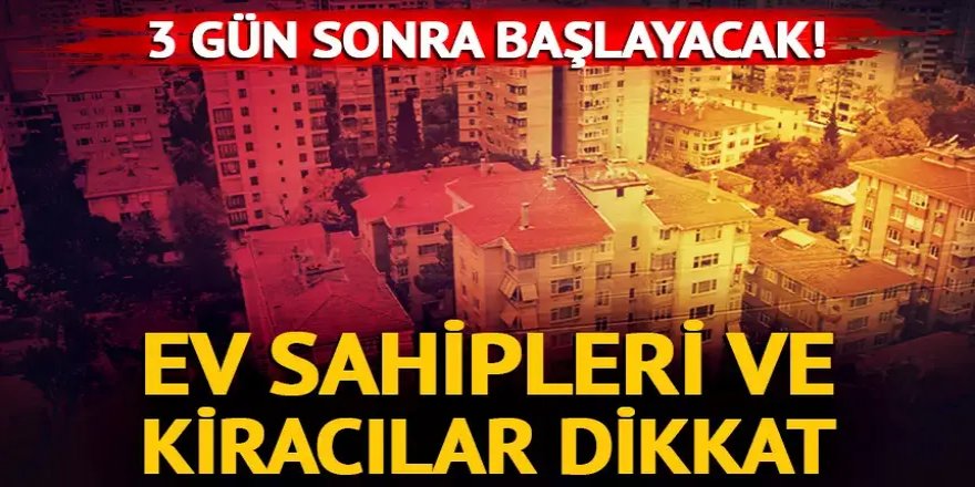 Ev sahipleri ve kiracılar dikkat: 3 gün sonra başlayacak!