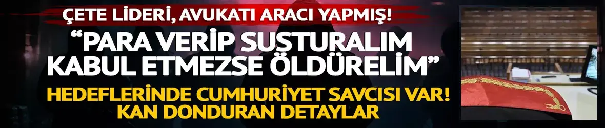 Avukatı aracı yapmış! Çete liderinden savcıya akılalmaz tehdit: