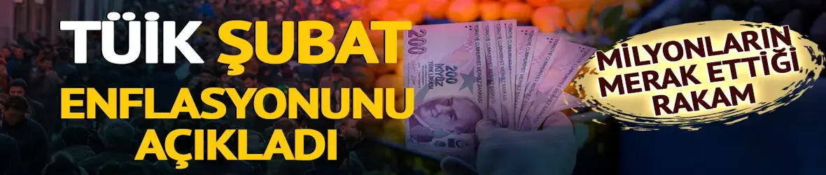 TÜİK Şubat enflasyonunu açıkladı!
