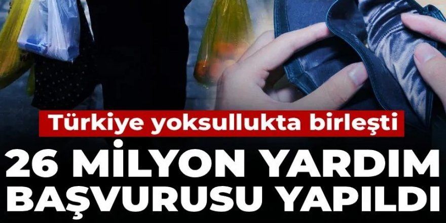 Türkiye yoksullukta birleşti! 26 milyon yardım başvurusu yapıldı