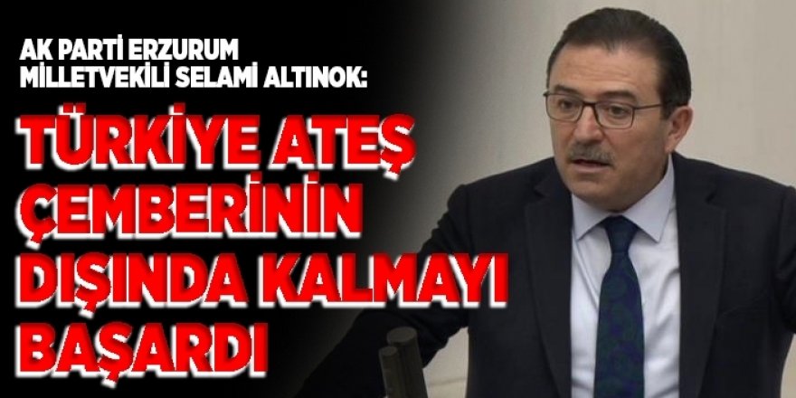 Altınok: Türkiye ateş çemberinin dışında kalmayı başardı