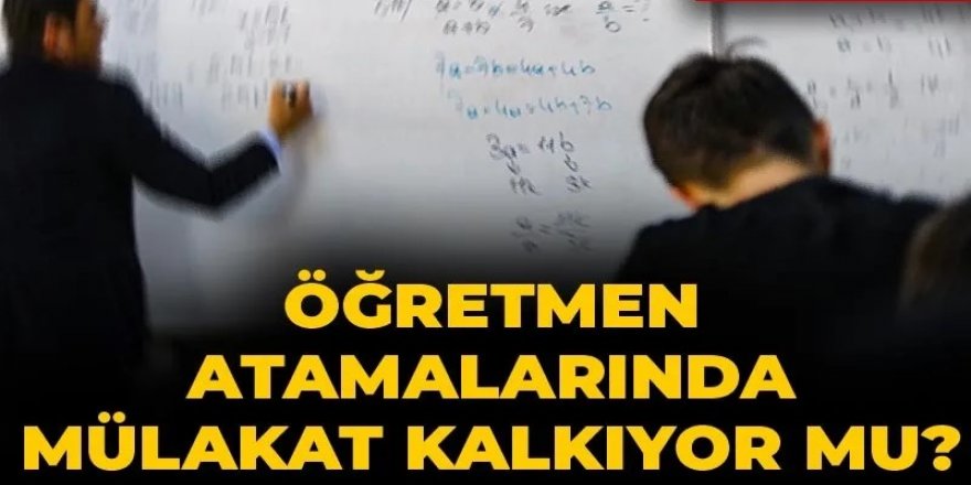 Öğretmen atamalarında mülakat kalkıyor mu?