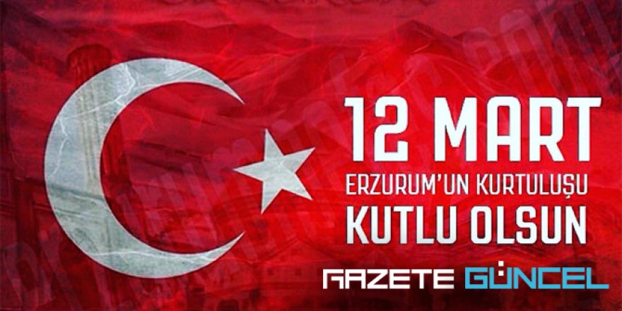 12 Mart 1918, Erzurum'un Rus ve Ermeni işgalinden kurtuluşu kutlu olsun