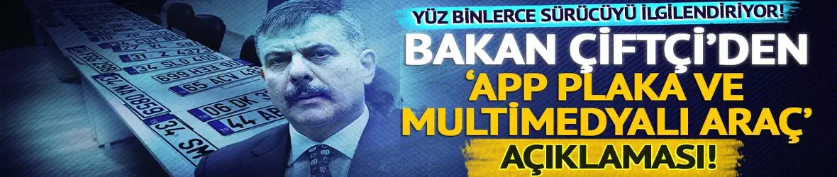 Bakan Çiftçi'den 'APP plaka ve multimedyalı araç' açıklaması!