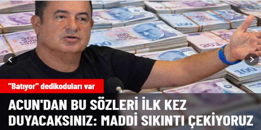 "Battı" denilen Acun Ilıcalı'dan bu sözleri ilk kez duyacaksınız: Maddi sıkıntı çekiyoruz