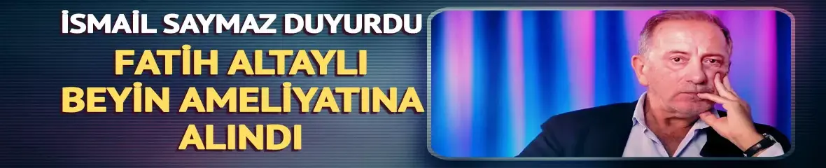 Gazeteci Fatih Altaylı beyin ameliyatına alındı