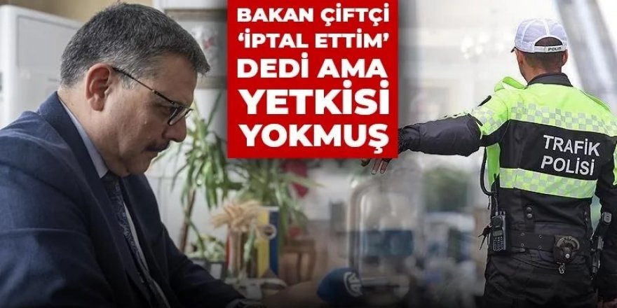 Trafik cezası bilmecesi başladı! Bakan Çiftçi "iptal ettim" dedi ama yetkisi yokmuş