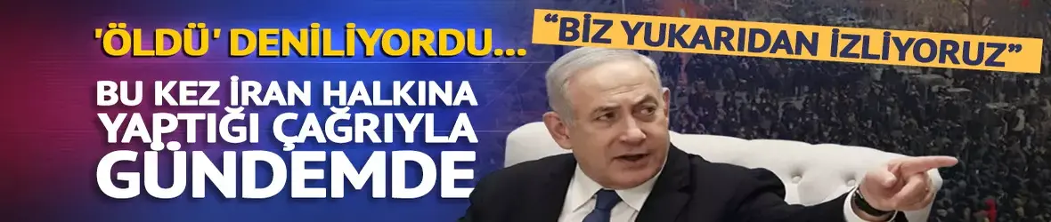 Öldü deniliyordu, Netanyahu'dan İran halkına çağrı