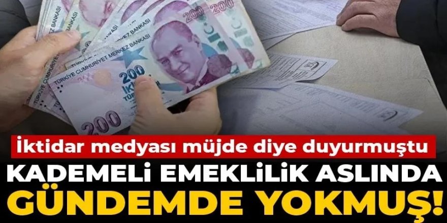 İktidar medyası müjde diye duyurmuştu Kademeli emeklilik aslında gündemde yokmuş!