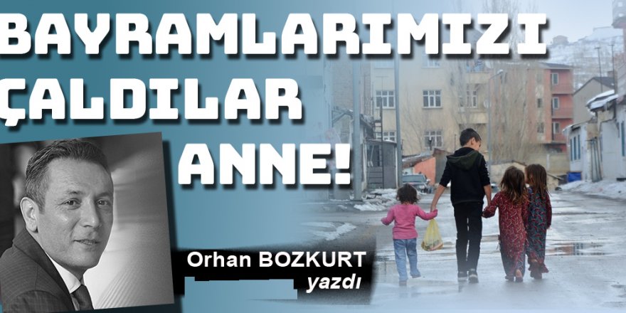 Bayramlarımızı çaldılar anne...